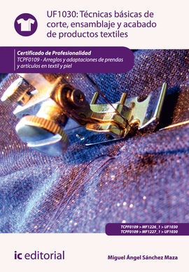 TÉCNICAS BÁSICAS DE CORTE, ENSAMBLADO Y ACABADO DE PRODUCTOS TEXTILES. UF1030