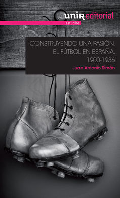 CONSTRUYENDO UNA PASIÓN: EL FÚTBOL EN ESPAÑA, 1900-1936