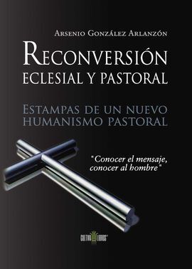 RECONVERSIÓN PASTORAL Y ECLESIAL. ESTAMPAS DE UN NUEVO HUMANISMO PASTORAL