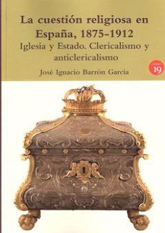 LA CUESTION RELIGIOSA EN ESPAÑA, 1875-1912. IGLESIA Y ESTADO. CLERICALISMO Y ANTICLERICALISMO