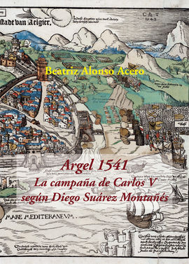 ARGEL 1541. LA CAMPAÑA DE CARLOS V SEGÚN DIEGO SUÁREZ MONTAÑES