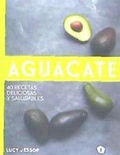AGUACATE. 40 RECETAS DELICIOSAS Y SALUDABLES