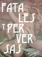 FATALES Y PERVERSAS. MUJERES EN LA PLASTICA ESPAÑOLA (1885-1930)