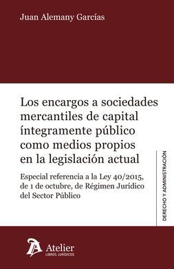 ENCARGOS A SOCIEDADES MERCANTILES DE CAPITAL ÍNTEGRAMENTE PÚBLICO COMO MEDIOS PROPIOS EN LA LEGISLACIÓN  ACTUAL