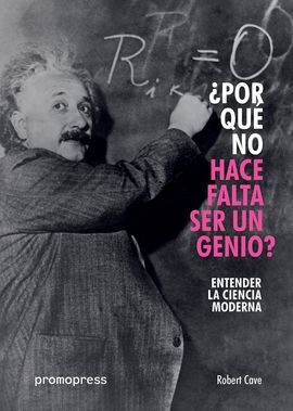 ¿POR QUÉ NO HACE FALTA SER UN GENIO? ENTENDER LA CIENCIA MODERNA
