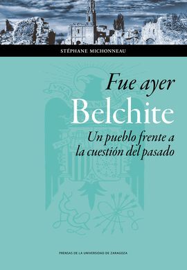 FUE AYER: BELCHITE. UN PUEBLO FRENTE A LA CUESTIÓN DEL PASADO