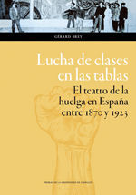 LUCHA DE CLASES EN LAS TABLAS. EL TEATRO DE LA HUELGA EN ESPAÑA ENTRE 1870 Y 1923