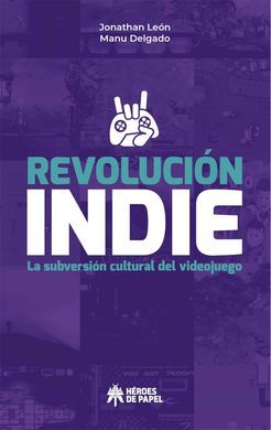 REVOLUCION INDIE. LA SUBVERSION CULTURAL DEL VIDEOJUEGO