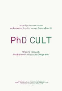 PHD CULT : INVESTIGACIONES EN CURSO EN PROYECTOS ARQUITECTÓNICOS AVANZADOS #01 = ONGOING RESEARCH IN ADVANCED ARCHITECTURAL DESIGN #01