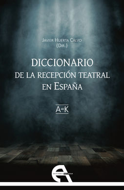 DICCIONARIO DE LA RECEPCIÓN TEATRAL EN ESPAÑA. VOL. I (LETRAS A-K)