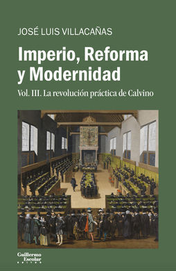 IMPERIO, REFORMA Y MODERNIDAD. VOL. 3. LA REVOLUCIÓN PRÁCTICA DE CALVINO