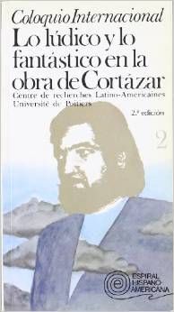 LO LÃDICO Y LO FANTÃSTICO EN LA OBRA DE CORTÃZAR: COLOQUIO INTERNACIONAL