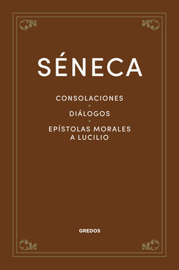 SÉNECA : CONSOLACIONES. DIÁLOGOS. EPÍSTOLAS MORALES A LUCILIO