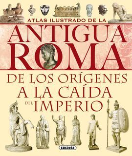 ATLAS ILUSTRADO DE LA ANTIGUA ROMA. DE LOS ORIGENES A LA CAIDA DEL IMPERIO
