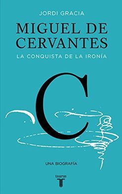 MIGUEL DE CERVANTES. LA CONQUISTA DE LA IRONÍA