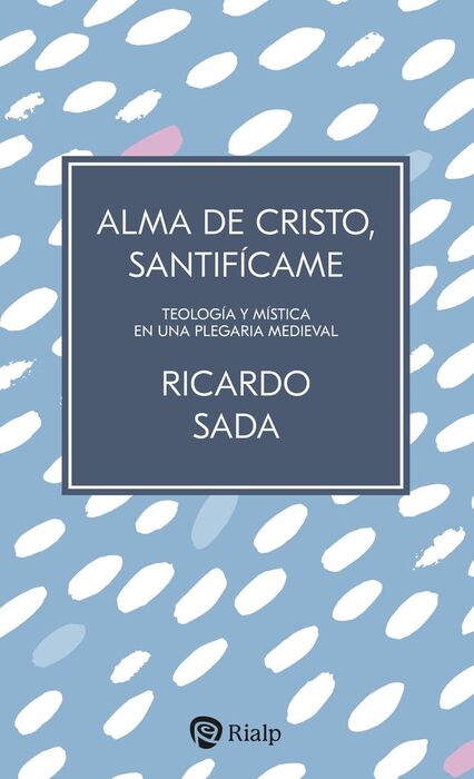 ALMA DE CRISTO, SANTIFICAME:TEOLOGIA Y MISTICA EN PLEGARIA