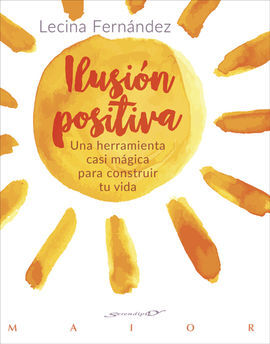 ILUSION POSITIVA. UNA HERRAMIENTA CASI MAGICA PARA CONSTRUIR TÚ VIDA