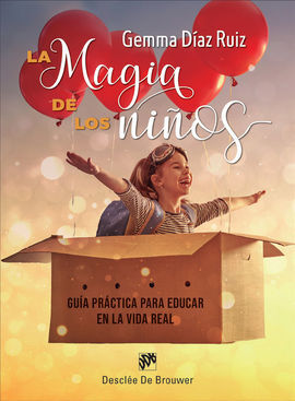 LA MAGIA DE LOS NIÑOS. GUÍA PRÁCTICA PARA EDUCAR EN LA VIDA REAL