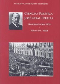 CIENCIA Y POLÍTICA. JOSÉ GIRAL PEREIRA  (SANTIAGO DE CUBA, 1879 - MÉXICO D.F., 1962)