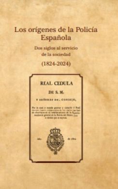 LOS ORÍGENES DE LA POLICÍA ESPAÑOLA. DOS SIGLOS AL SERVICIO DE LA SOCIEDAD (1824
