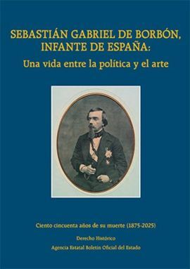 SEBASTIÁN GABRIEL DE BORBÓN, INFANTE DE ESPAÑA: UNA VIDA ENTRE LA POLÍTICA Y EL