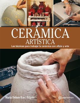 CERÁMICA ARTÍSTICA LAS TÉCNICAS PARA TRABAJAR LA CERÁMICA CON OFICIO Y ARTE