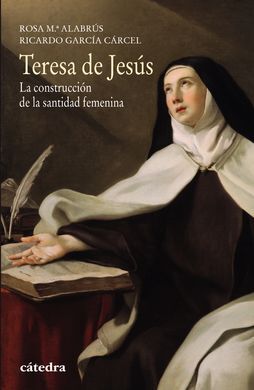 TERESA DE JESÚS. LA CONSTRUCCIÓN DE LA SANTIDAD FEMENINA