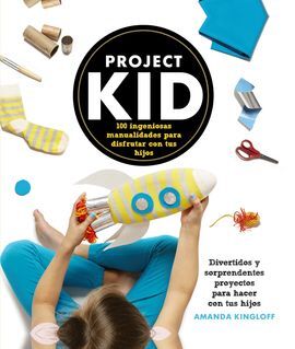 PROJECT KID. 100 INGENIOSAS MANUALIDADES PARA DISFRUTAR CON TUS HIJOS