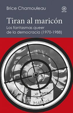 TIRAN AL MARICÓN. LOS FANTASMAS «QUEER» DE LA DEMOCRACIA (1970-1988)