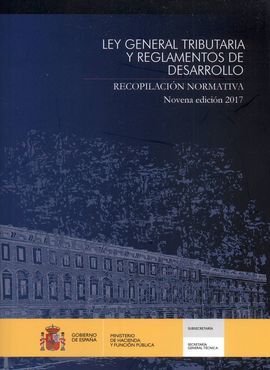 LEY GENERAL TRIBUTARIA Y REGLAMENTOS DE DESARROLLO. RECOPILACIÓN NORMATIVA. NOVENA EDICION 2017