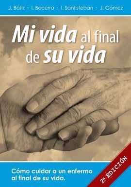MI VIDA AL FINAL DE SU VIDA. CÓMO CUIDAR A UN ENFERMO AL FINAL DE SU VIDA