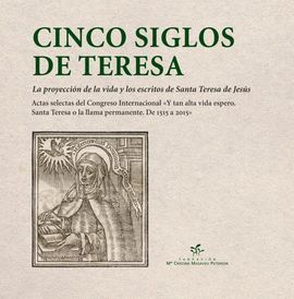 CINCO SIGLOS DE TERESA. LA PROYECCIÓN DE LA VIDA Y LOS ESCRITOS DE SANTA TERESA