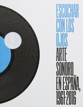 ESCUCHAR CON LOS OJOS. ARTE SONORO EN ESPAÑA 1961-2016