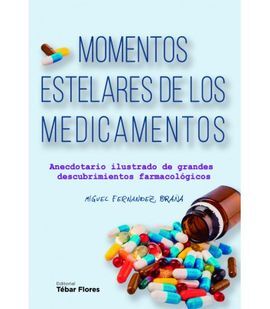 MOMENTOS ESTELARES DE LOS MEDICAMENTOS. ANECDOTARIO ILUSTRADO DE GRANDES DESCUBRIMIENTOS FARMACOLÓGICOS