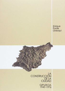 LA CONSTRUCCIÓN DE LA CIUDAD. GIPUZKOA 1940-1976