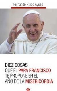 DIEZ COSAS QUE EL PAPA FRANCISCO TE PROPONE EN EL AÑO DE LA MISERICORDIA