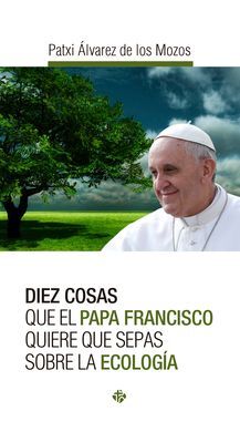 DIEZ COSAS QUE EL PAPA FANCISCO QUIERE QUE SEPAS SOBRE LA ECOLOGÍA