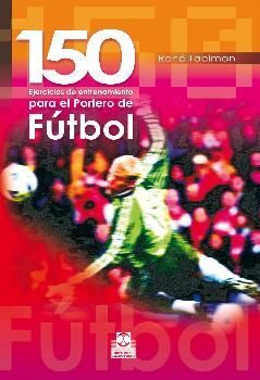 EL PORTERO DE FÚTBOL. 150 EJERCICIOS DE ENTRENAMIENTO