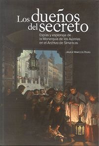 LOS DUEÑOS DEL SECRETO. ESPIAS Y ESPIONAJE DE LA MONARQUIA DE LOS AUSTRIAS EN EL ARCHIVO DE SIMANCAS