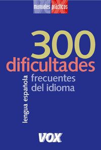 300 DIFICULTADES MÁS FRECUENTES DEL IDIOMA (MANUALES PRACTICOS VOX)