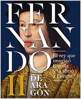 FERNANDO II DE ARAGÓN, EL REY QUE IMAGINÓ ESPAÑA Y LA ABRIÓ A EUROPA