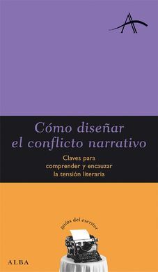 CÓMO DISEÑAR EL CONFLICTO NARRATIVO. CLAVES PARA COMPRENDER Y ENCAUZAR LA TENSIÓN LITERARIA