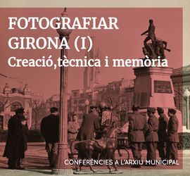 FOTOGRAFIAR GIRONA (I). CREACIÓ, TÈCNICA I MEMÒRIA