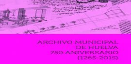 ARCHIVO MUNICIPAL DE HUELVA. 750 ANIVERSARIO (1265-2015)