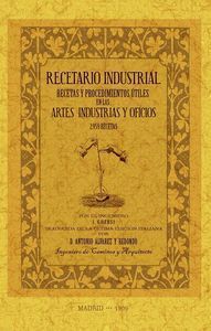 RECETARIO INDUSTRIAL RECETAS Y PROCEDIMIENTOS ÚTILES EN LAS ARTES INDUSTRIAS Y OFICIOS