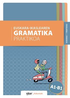 EUSKARA-IKASLEAREN GRAMATIKA PRAKTIKOA A1-B1 (EUSKARAZ ETA FRANTSESEZ)