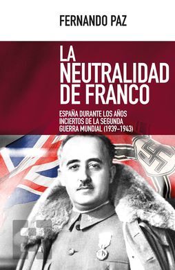 LA NEUTRALIDAD DE FRANCO. ESPAÑA DURANTE AÑOS INCIERTOS DE LA SEGUNDA GUERRA MUNDIAL (1939-1943)