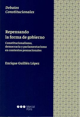 REPASANDO LA FORMA DE GOBIERNO. CONSTITUCIONALISMO, DEMOCRACIA Y PARLAMENTARISMO EN CONTEXTOS POSNACIONALES