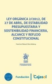 LEY ORGANICA 2/2012, DE 27 DE ABRIL, DE ESTABILIAD PRESUPUESTARIA Y SOSTENIBILIDAD FINANCIERA, ALCANCE Y REFLEJO CONSTITUCIONAL