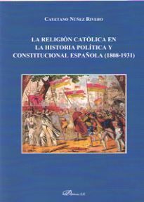 LA RELIGION CATOLICA EN LA HISTORIA POLITICA Y CONSTITUCIONAL ESPAÑOLA (1808-1931)